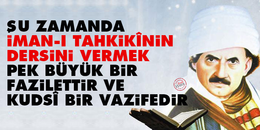 Şu zamanda iman-ı tahkikînin dersini vermek pek büyük bir fazilettir ve kudsî bir vazifedir