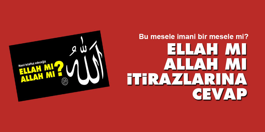 'Ellah mı, Allah mı' itirazlarına cevap
