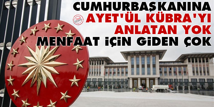 Cumhurbaşkanına Ayet’ül Kübra’yı anlatan yok menfaat için giden çok