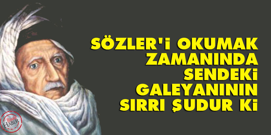 Sözler'i okumak zamanında sendeki galeyanının sırrı şudur ki