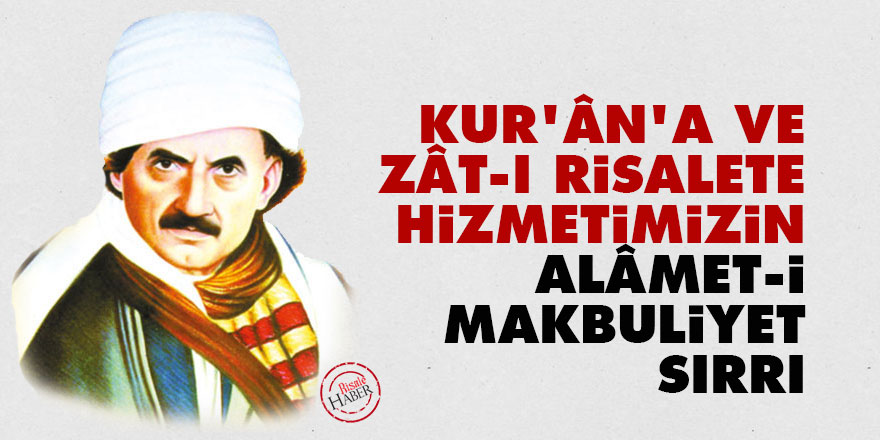 Kur'ân'a ve zât-ı Risalete hizmetimizin alâmet-i makbuliyet sırrı