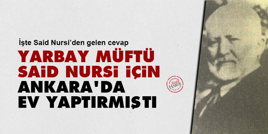 Yarbay Müftü, Said Nursi için Ankara’da ev yaptırmıştı
