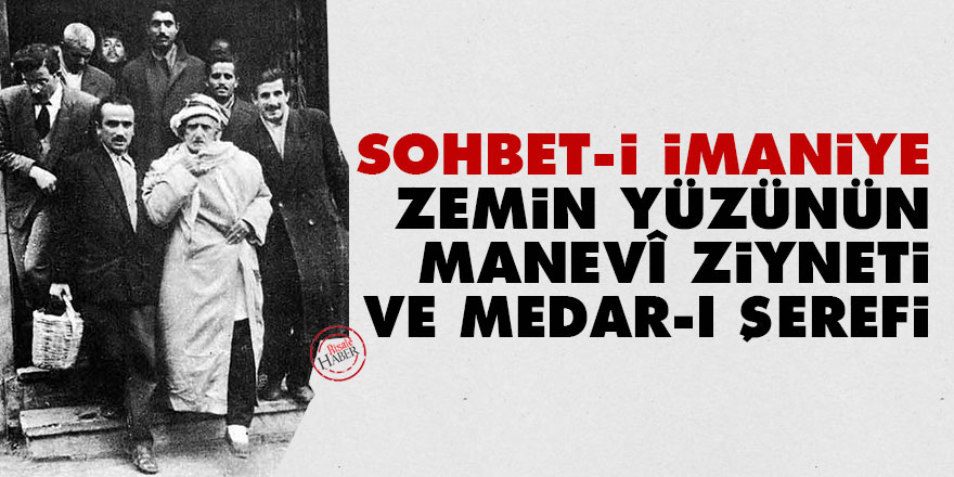 Sohbet-i imaniye, zemin yüzünün bir manevî ziyneti ve medar-ı şerefi