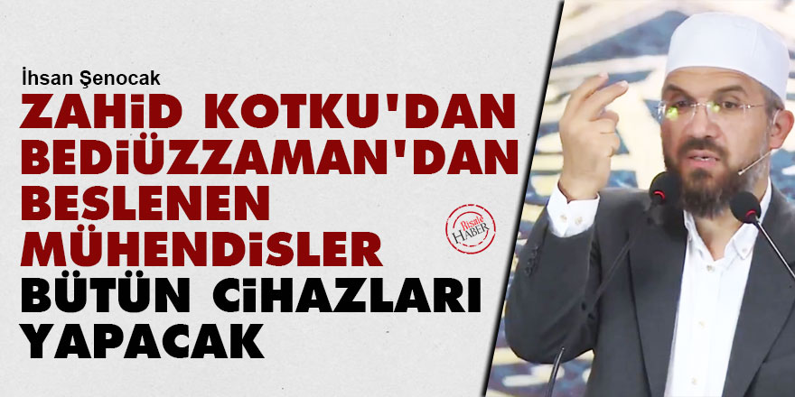 Zahid Kotku’dan Bediüzzaman’dan beslenen mühendisler bütün cihazları yapacak