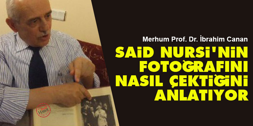 Prof. Dr. İbrahim Canan, Said Nursi'nin fotoğrafını nasıl çektiğini anlatıyor