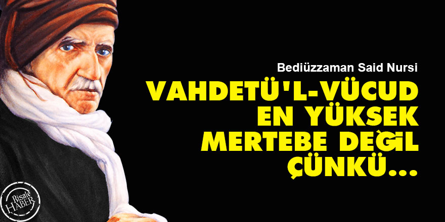Bediüzzaman: Vahdetü'l-vücud en yüksek mertebe değil çünkü...
