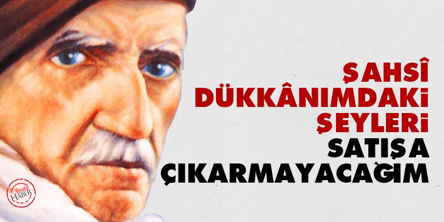 Bediüzzaman: Şahsî dükkânımdaki şeyleri satışa çıkarmayacağım