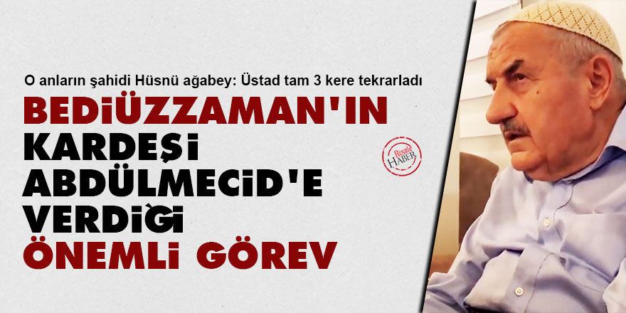 Bediüzzaman'ın kardeşi Abdülmecid'e verdiği önemli görev