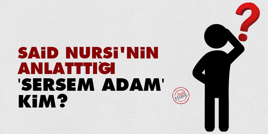 Said Nursi'nin anlatttığı 'sersem adam' kim?