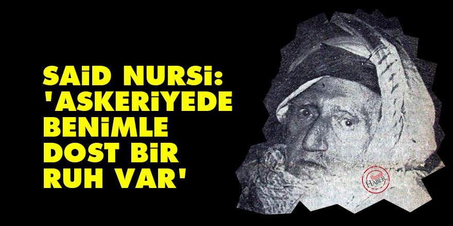 Said Nursi: Askeriyede benimle dost bir ruh var