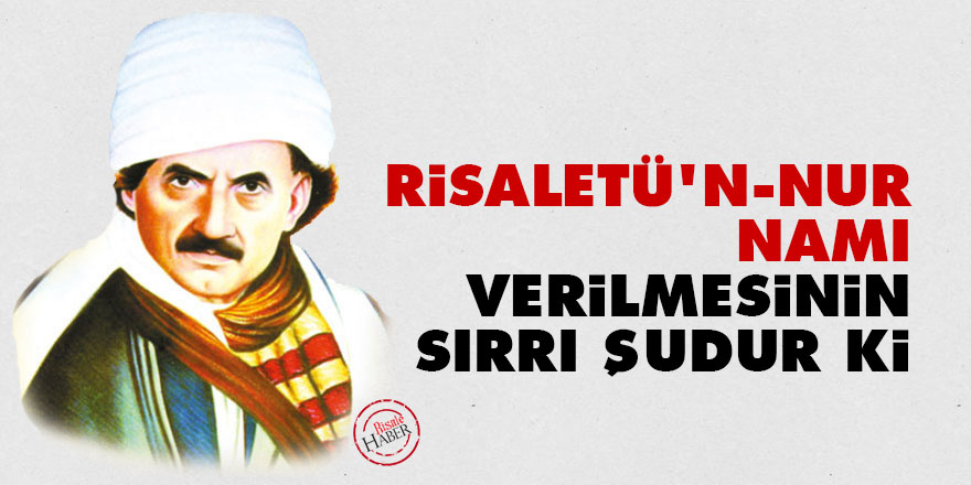 Bediüzzaman: Risaletü'n-Nur namı verilmesinin sırrı şudur ki