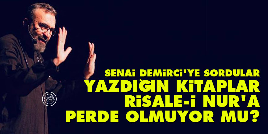 Senai Demirci'ye sordular: 'Yazdığınız kitaplar Risale-i Nur’a perde olmuyor mu?'