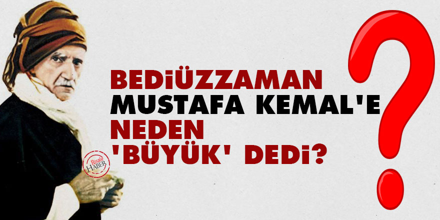 Bediüzzaman Mustafa Kemal'e neden 'büyük' dedi?