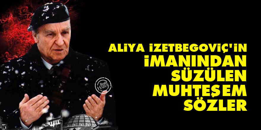 Aliya İzetbegoviç'in imanından süzülen muhteşem sözler