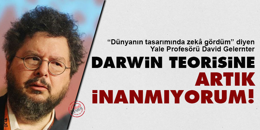 Ünlü Yale Profesörü Gelernter: Darwin teorisine artık inanmıyorum!