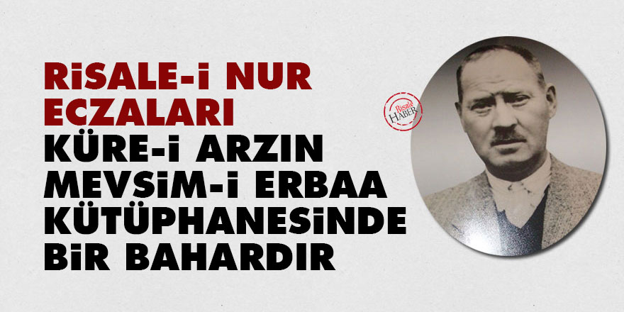 Risale-i Nur eczaları, küre-i arzın mevsim-i erbaa kütüphanesinde bir bahardır