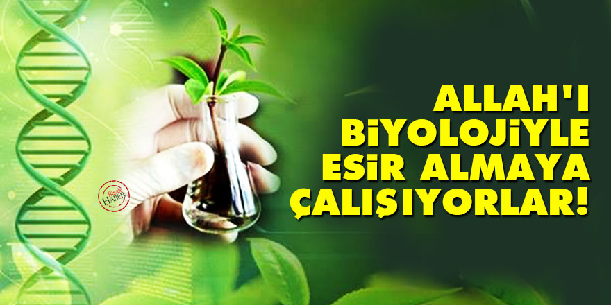 Allah'ı biyolojiyle esir almaya çalışıyorlar