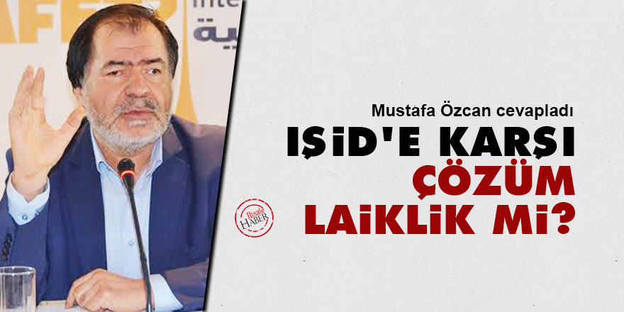 Mustafa Özcan cevapladı: IŞİD'e karşı çözüm laiklik mi?