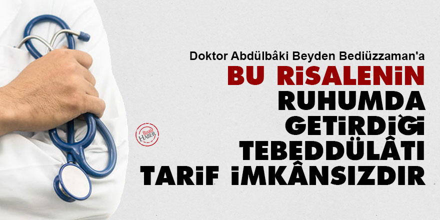 Doktor Abdülbâki Beyden Bediüzzaman'a: Bu risalenin ruhumda getirdiği tebeddülâtı tarif imkânsızdır