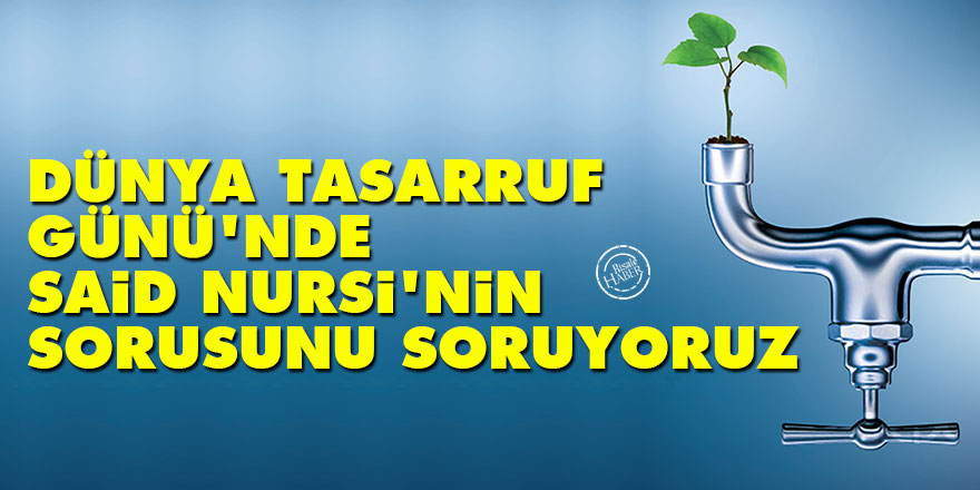Dünya Tasarruf Günü'nde Said Nursi'nin sorusunu soruyoruz