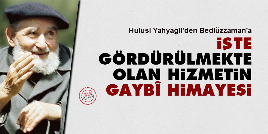Hulusi'den Bediüzzaman'a: İşte gördürülmekte olan hizmetin gaybî himayesi