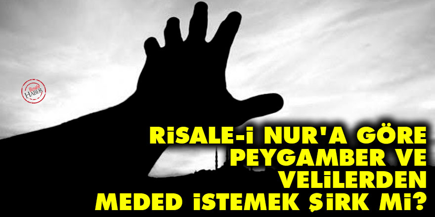 Risale-i Nur'a göre Peygamber ve velilerden meded istemek şirk mi?