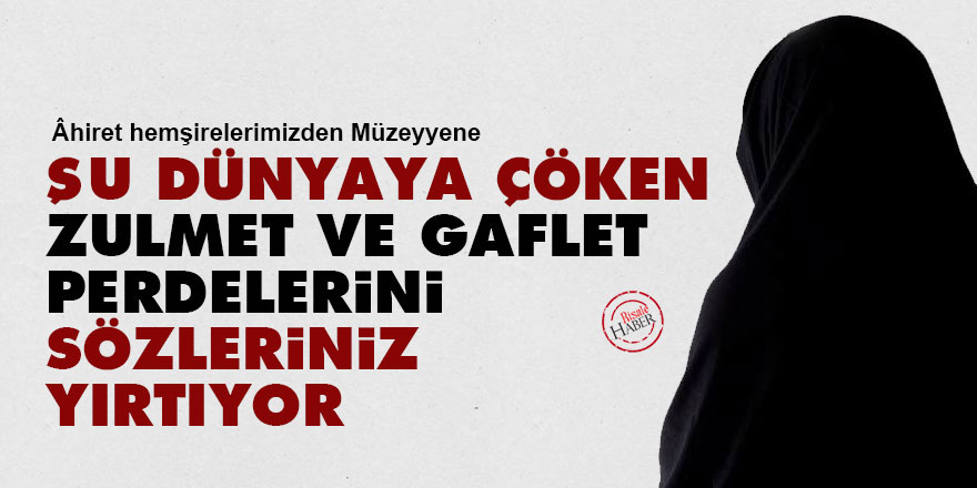 Şu dünyaya çöken zulmet ve gaflet perdelerini Sözleriniz yırtıyor