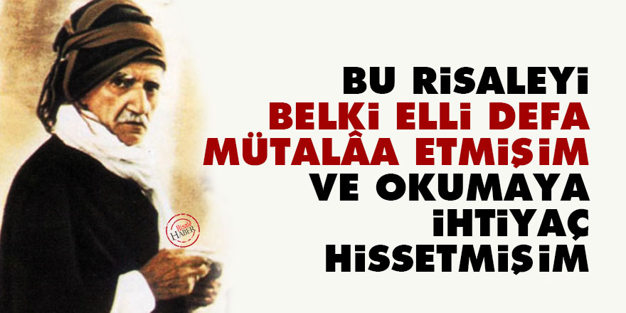Bediüzzaman: Bu risaleyi belki elli defa mütalâa etmişim ve okumaya ihtiyaç hissetmişim