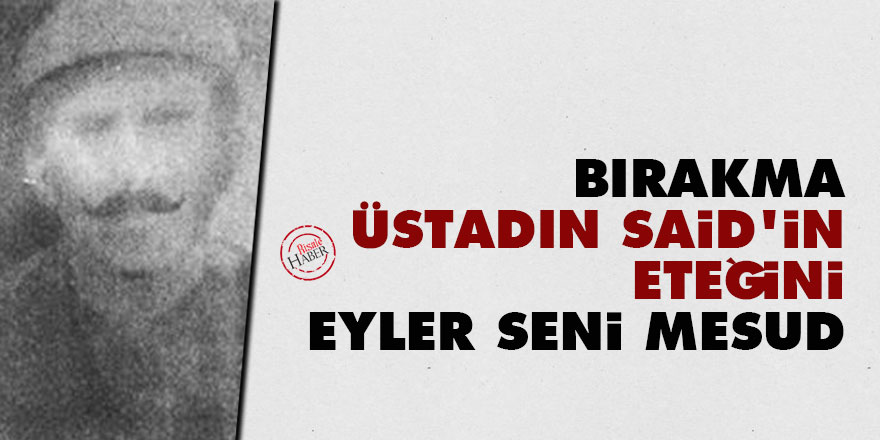 Bırakma Üstadın Said'in eteğini, eyler seni mesud