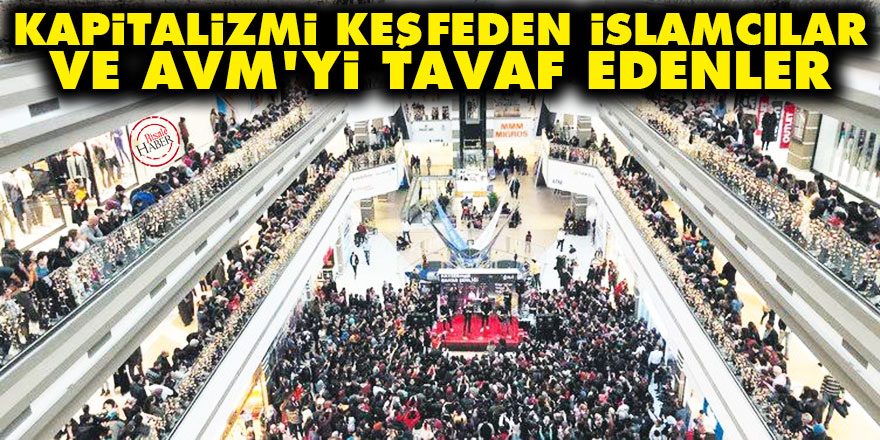 Kapitalizmi keşfeden İslamcılar ve AVM'yi tavaf edenler