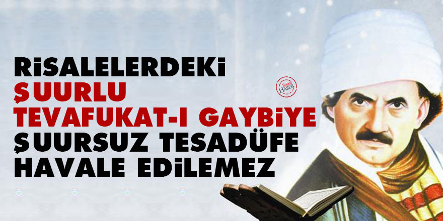 Risalelerdeki şuurlu tevafukat-ı gaybiye, şuursuz tesadüfe havale edilemez