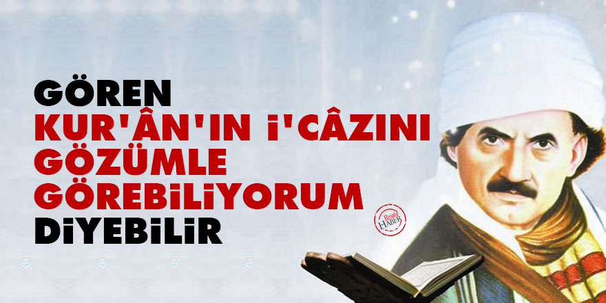Gören, 'Kur'ân'ın i'câzını gözümle görebiliyorum' diyebilir