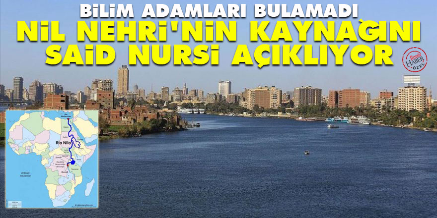 Bilim adamları bulamadı! Nil Nehri'nin kaynağını Said Nursi açıklıyor
