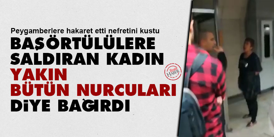Başörtülülere saldıran kadın, 'yakın bütün Nurcuları' diye bağırdı