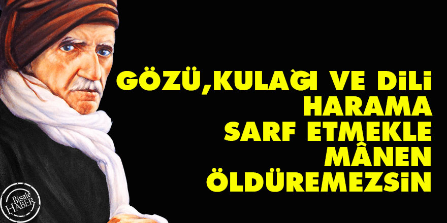 Gözü, kulağı ve dili harama sarf etmekle mânen öldüremezsin