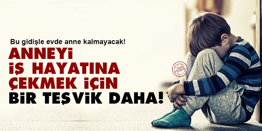 Anneyi iş hayatına çekmek için yeni bir teşvik daha!