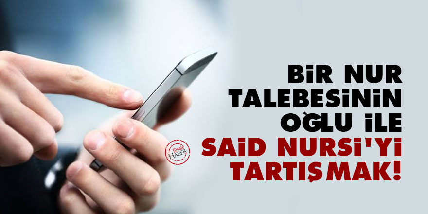 Bir nur talebesinin oğlu ile Said Nursi'yi tartışmak!
