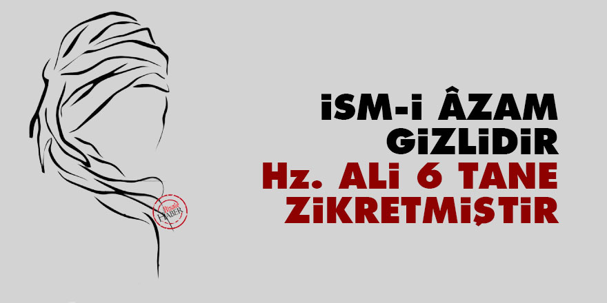 İsm-i Âzam gizlidir Hz. Ali 6 tane zikretmiştir