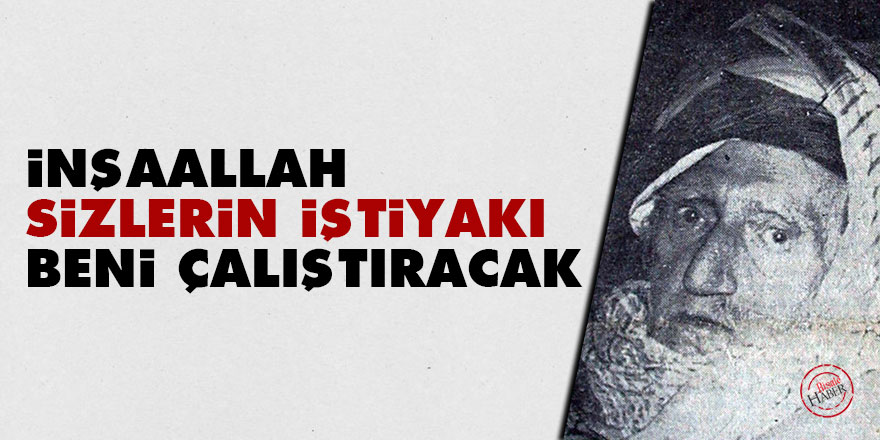 İnşaallah sizlerin iştiyakı beni çalıştıracak