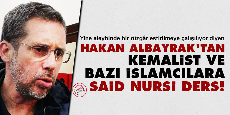 Hakan Albayrak'tan Kemalist ve bazı İslamcılara Said Nursi dersi!