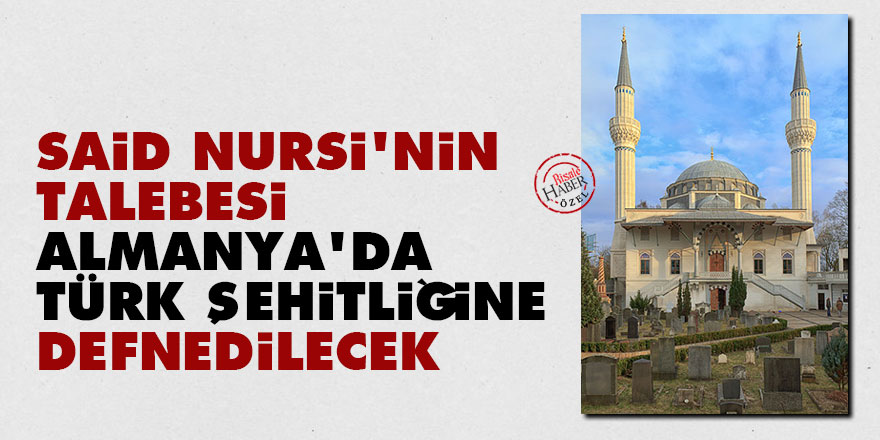 Said Nursi'nin talebesi Almanya'da Türk Şehitliğine defnedilecek