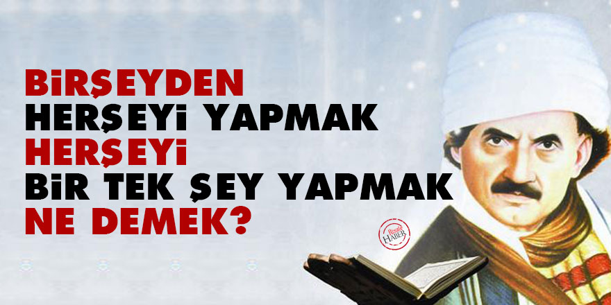 'Birşeyden herşeyi yapmak ve herşeyi bir tek şey yapmak' ne demek?