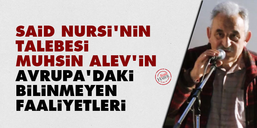 Said Nursi'nin talebesi Muhsin Alev'in Avrupa'daki bilinmeyen faaliyetleri