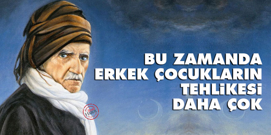 Bediüzzaman: Bu zamanda erkek çocukların tehlikesi daha çok