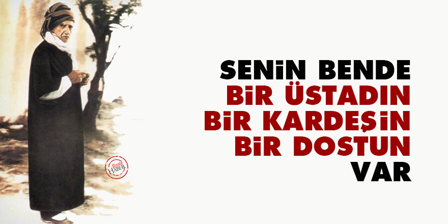 Senin bende bir üstadın, bir kardeşin, bir dostun var
