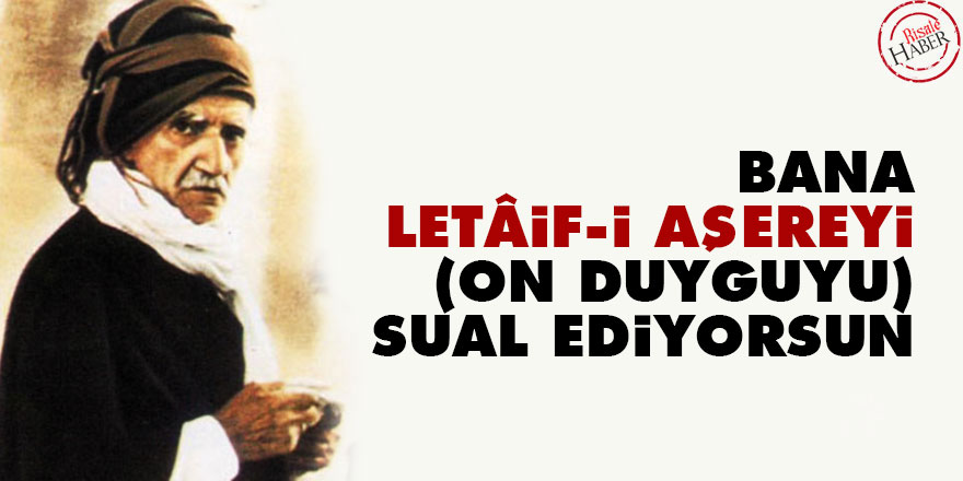 Bana letâif-i aşereyi (on duyguyu) sual ediyorsun
