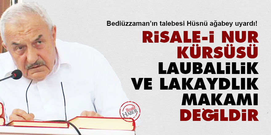 Hüsnü ağabey: Risale-i Nur kürsüsü laubalilik ve lakaydlık makamı değildir