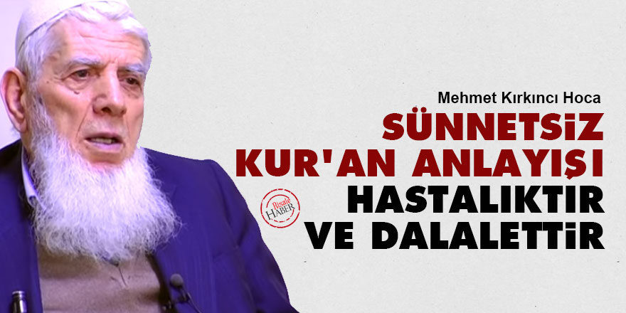 Mehmet Kırkıncı: Sünnetsiz Kur'an anlayışı hastalıktır ve dalalettir