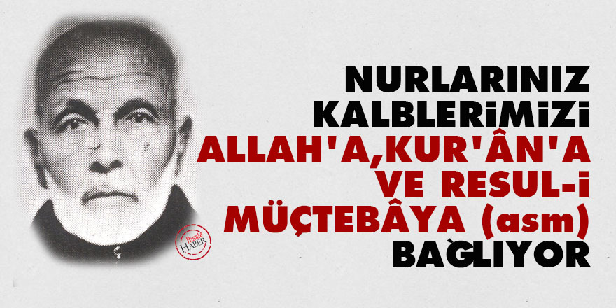 Nurlarınız kalblerimizi Allah'a, Kur'ân'a ve Resul-i Müçtebâya (asm) bağlıyor