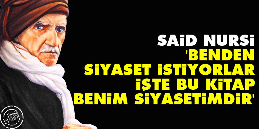 Said Nursi: Benden siyaset istiyorlar bu kitap benim siyasetimdir